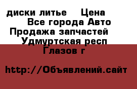 диски литье  › Цена ­ 8 000 - Все города Авто » Продажа запчастей   . Удмуртская респ.,Глазов г.